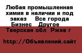 Любая промышленная химия в наличии и под заказ. - Все города Бизнес » Другое   . Тверская обл.,Ржев г.